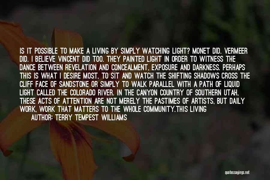 Terry Tempest Williams Quotes: Is It Possible To Make A Living By Simply Watching Light? Monet Did. Vermeer Did. I Believe Vincent Did Too.