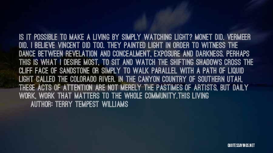 Terry Tempest Williams Quotes: Is It Possible To Make A Living By Simply Watching Light? Monet Did. Vermeer Did. I Believe Vincent Did Too.