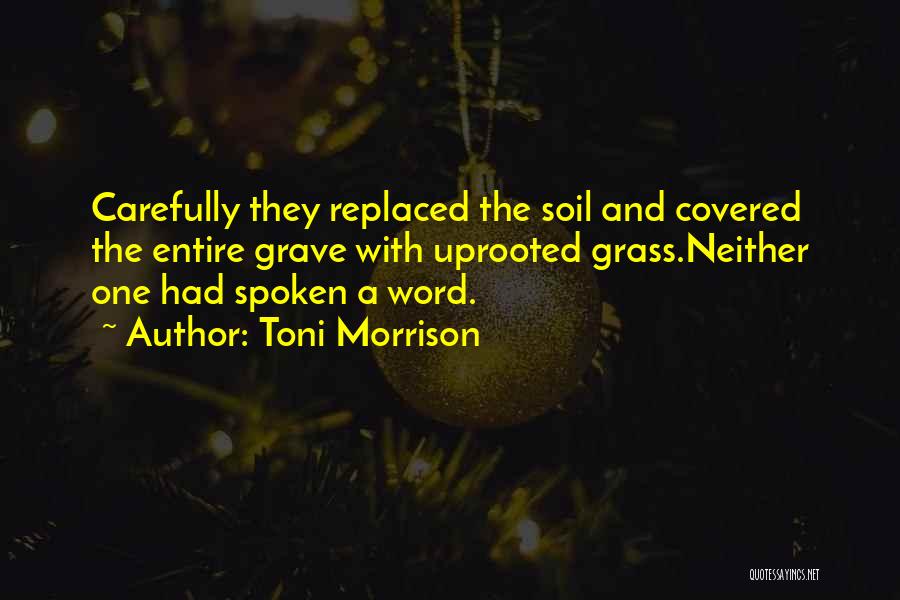 Toni Morrison Quotes: Carefully They Replaced The Soil And Covered The Entire Grave With Uprooted Grass.neither One Had Spoken A Word.