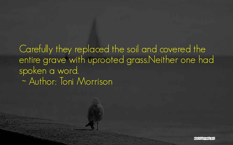 Toni Morrison Quotes: Carefully They Replaced The Soil And Covered The Entire Grave With Uprooted Grass.neither One Had Spoken A Word.