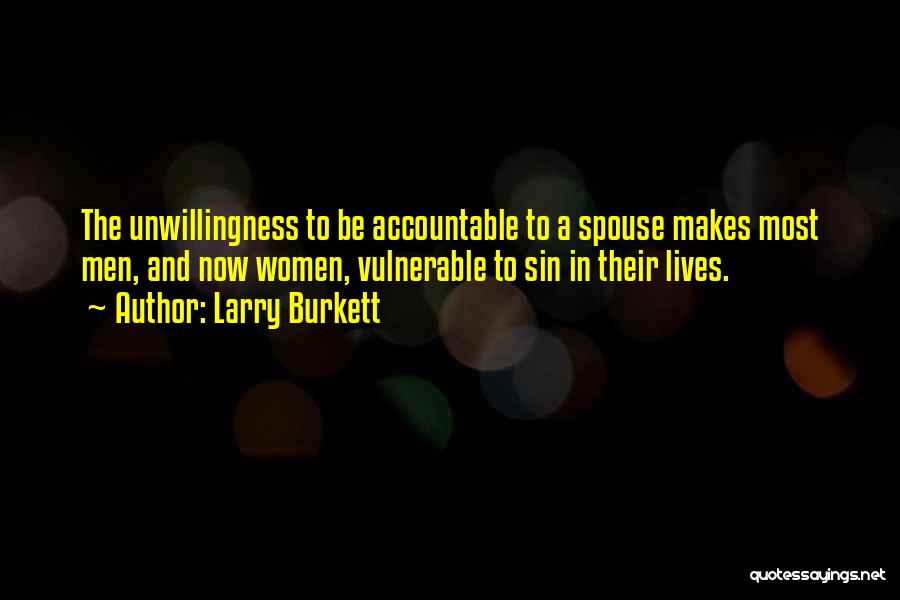 Larry Burkett Quotes: The Unwillingness To Be Accountable To A Spouse Makes Most Men, And Now Women, Vulnerable To Sin In Their Lives.