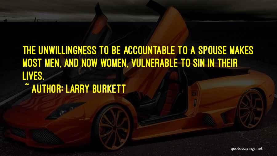 Larry Burkett Quotes: The Unwillingness To Be Accountable To A Spouse Makes Most Men, And Now Women, Vulnerable To Sin In Their Lives.