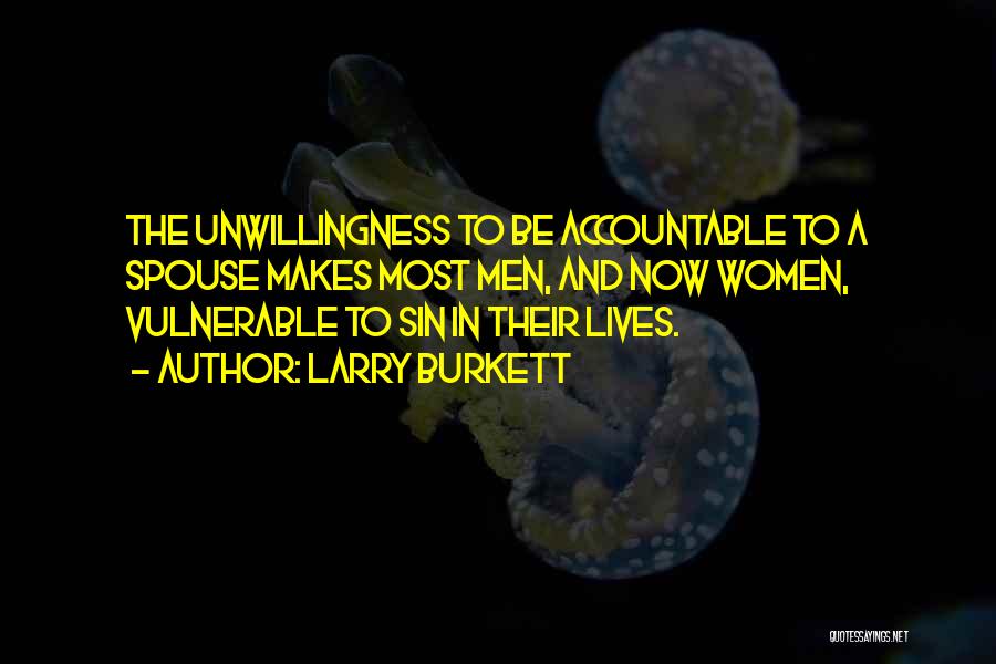 Larry Burkett Quotes: The Unwillingness To Be Accountable To A Spouse Makes Most Men, And Now Women, Vulnerable To Sin In Their Lives.
