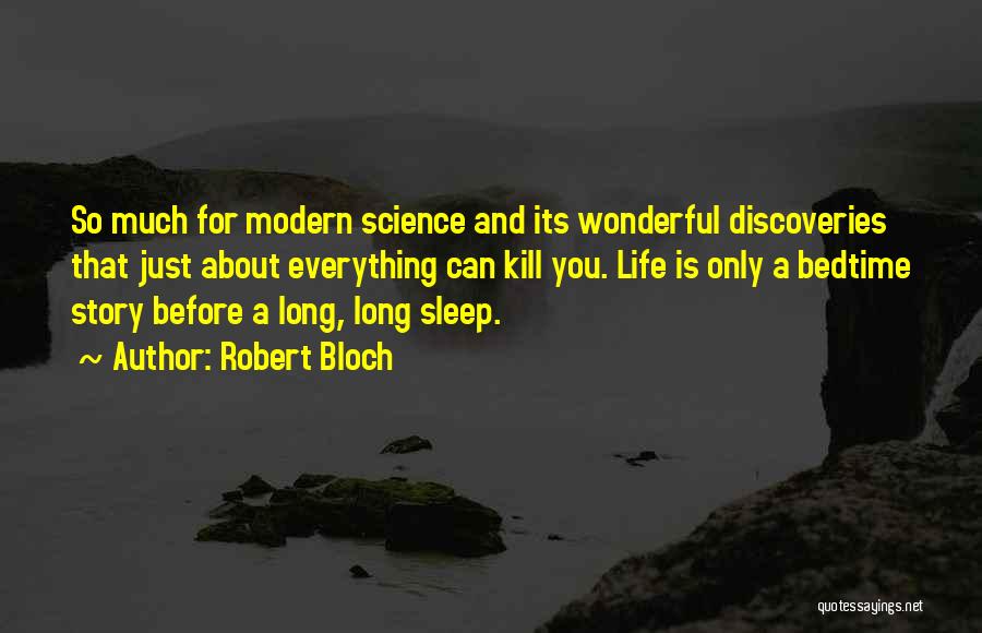 Robert Bloch Quotes: So Much For Modern Science And Its Wonderful Discoveries That Just About Everything Can Kill You. Life Is Only A