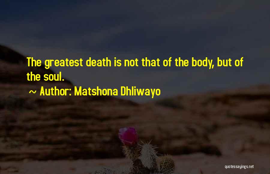 Matshona Dhliwayo Quotes: The Greatest Death Is Not That Of The Body, But Of The Soul.