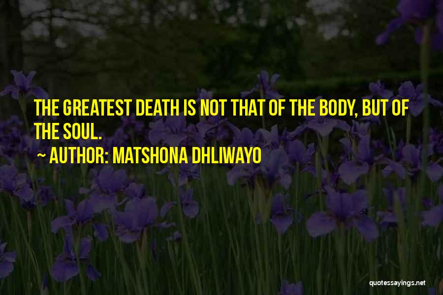 Matshona Dhliwayo Quotes: The Greatest Death Is Not That Of The Body, But Of The Soul.