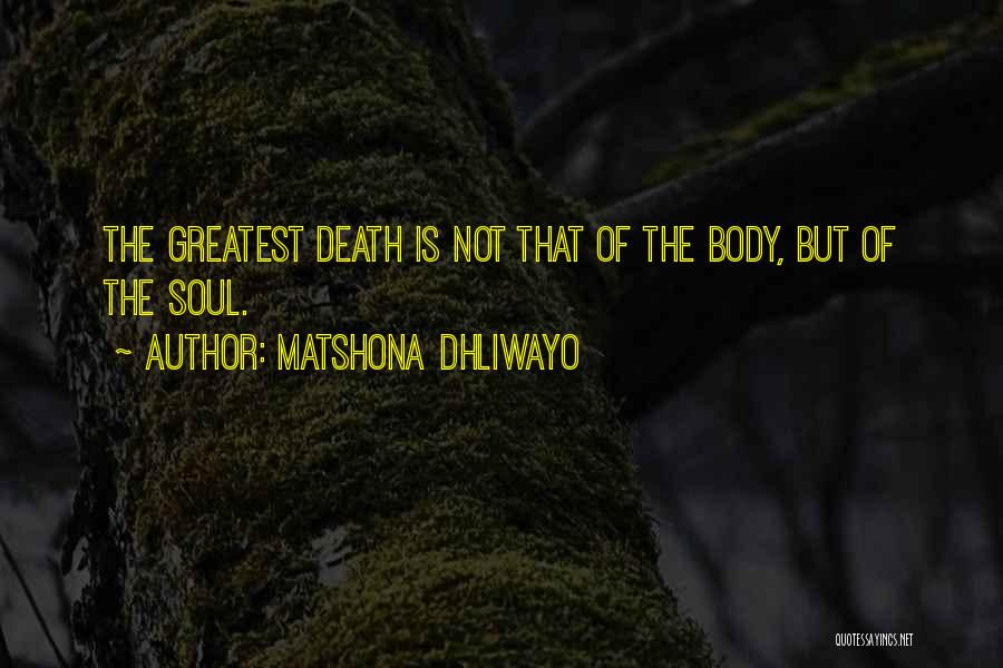 Matshona Dhliwayo Quotes: The Greatest Death Is Not That Of The Body, But Of The Soul.