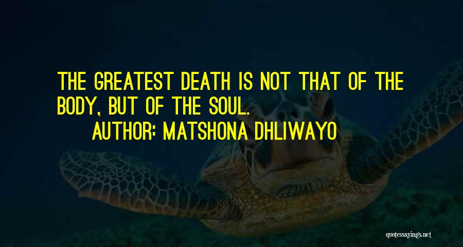 Matshona Dhliwayo Quotes: The Greatest Death Is Not That Of The Body, But Of The Soul.