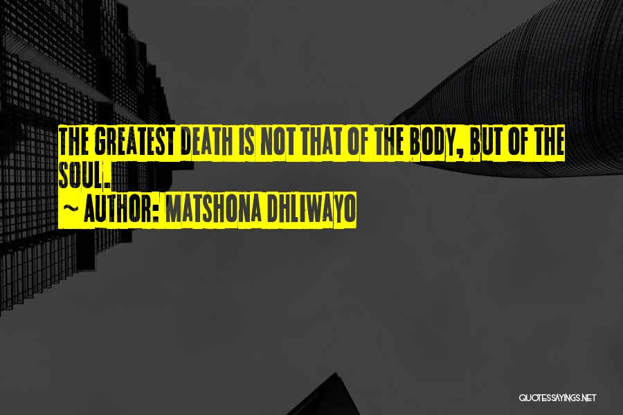 Matshona Dhliwayo Quotes: The Greatest Death Is Not That Of The Body, But Of The Soul.
