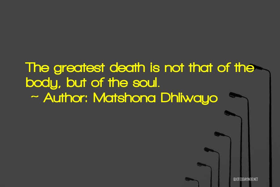 Matshona Dhliwayo Quotes: The Greatest Death Is Not That Of The Body, But Of The Soul.