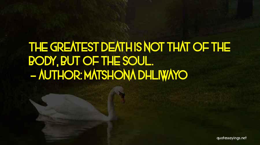Matshona Dhliwayo Quotes: The Greatest Death Is Not That Of The Body, But Of The Soul.