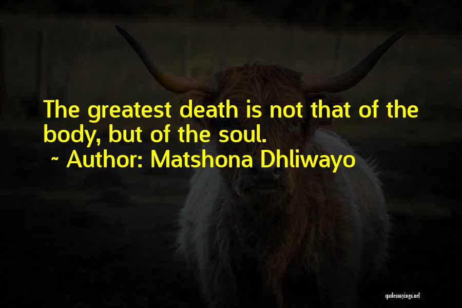 Matshona Dhliwayo Quotes: The Greatest Death Is Not That Of The Body, But Of The Soul.
