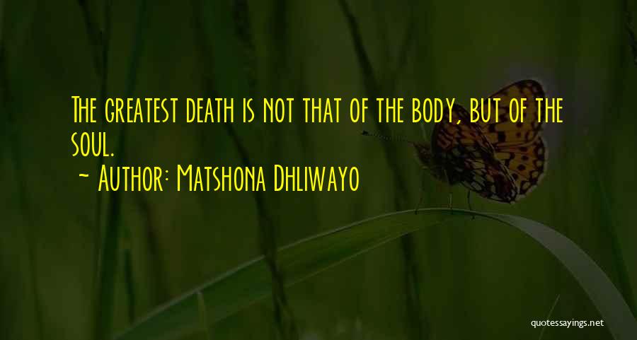 Matshona Dhliwayo Quotes: The Greatest Death Is Not That Of The Body, But Of The Soul.