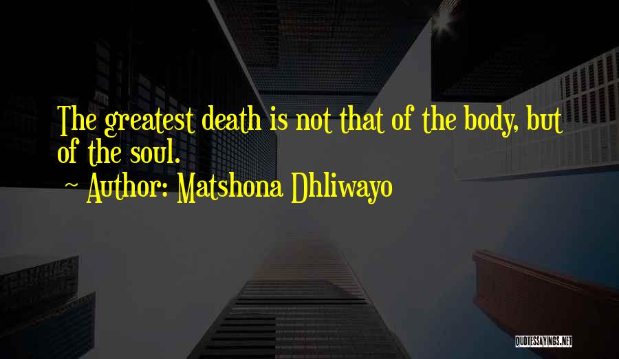 Matshona Dhliwayo Quotes: The Greatest Death Is Not That Of The Body, But Of The Soul.