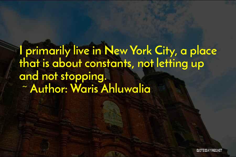 Waris Ahluwalia Quotes: I Primarily Live In New York City, A Place That Is About Constants, Not Letting Up And Not Stopping.