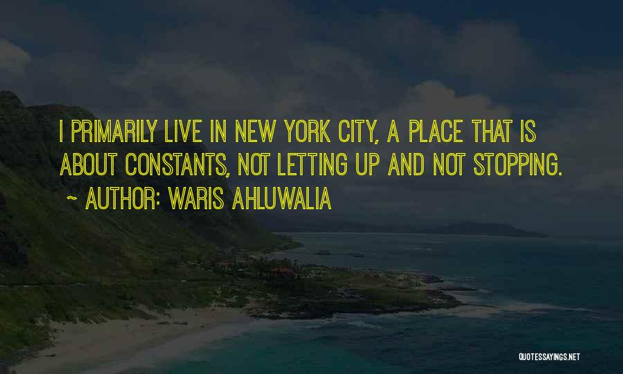 Waris Ahluwalia Quotes: I Primarily Live In New York City, A Place That Is About Constants, Not Letting Up And Not Stopping.