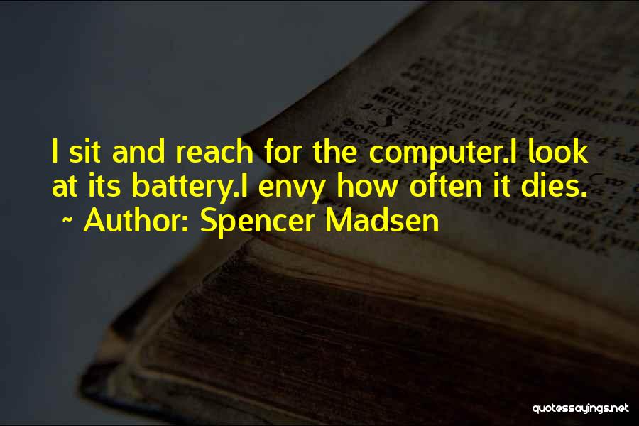 Spencer Madsen Quotes: I Sit And Reach For The Computer.i Look At Its Battery.i Envy How Often It Dies.