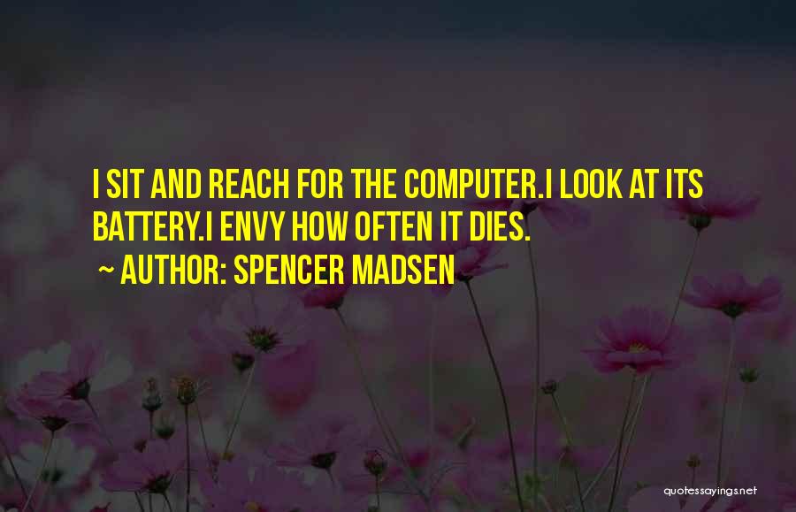 Spencer Madsen Quotes: I Sit And Reach For The Computer.i Look At Its Battery.i Envy How Often It Dies.
