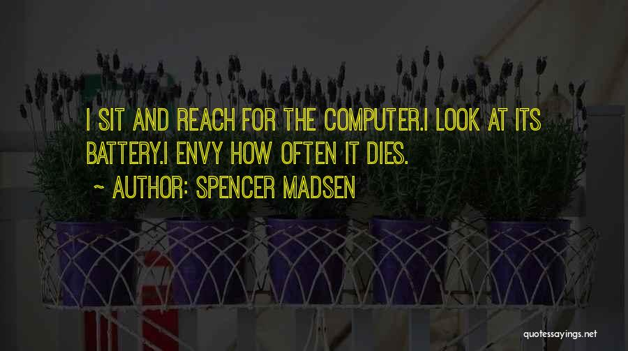 Spencer Madsen Quotes: I Sit And Reach For The Computer.i Look At Its Battery.i Envy How Often It Dies.