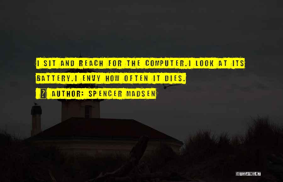 Spencer Madsen Quotes: I Sit And Reach For The Computer.i Look At Its Battery.i Envy How Often It Dies.