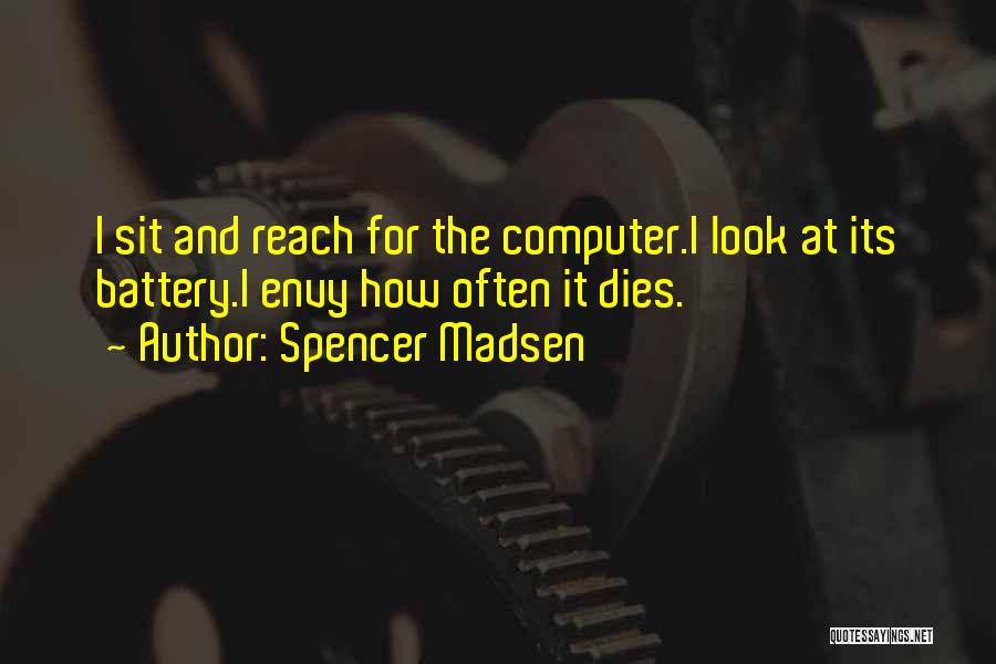 Spencer Madsen Quotes: I Sit And Reach For The Computer.i Look At Its Battery.i Envy How Often It Dies.