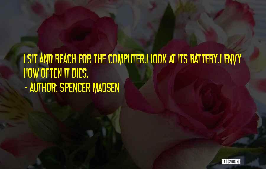 Spencer Madsen Quotes: I Sit And Reach For The Computer.i Look At Its Battery.i Envy How Often It Dies.