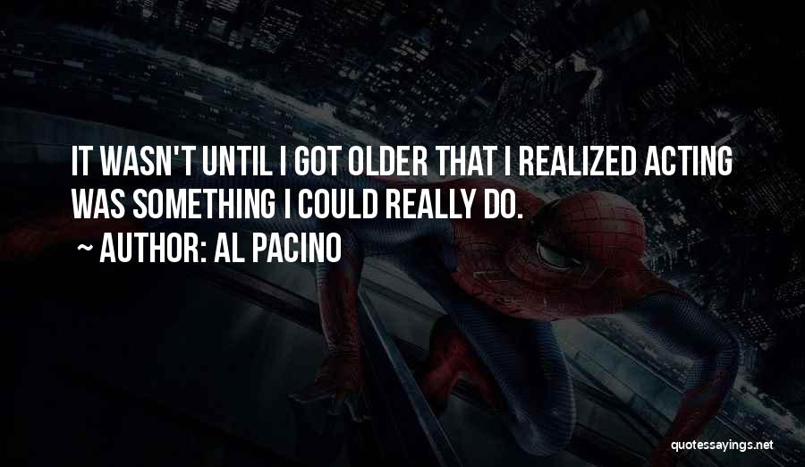 Al Pacino Quotes: It Wasn't Until I Got Older That I Realized Acting Was Something I Could Really Do.