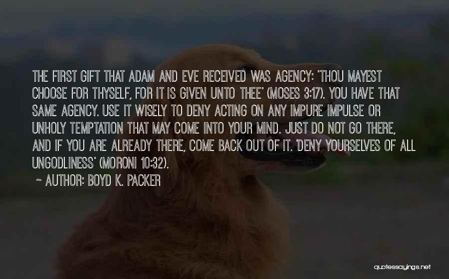 Boyd K. Packer Quotes: The First Gift That Adam And Eve Received Was Agency: 'thou Mayest Choose For Thyself, For It Is Given Unto