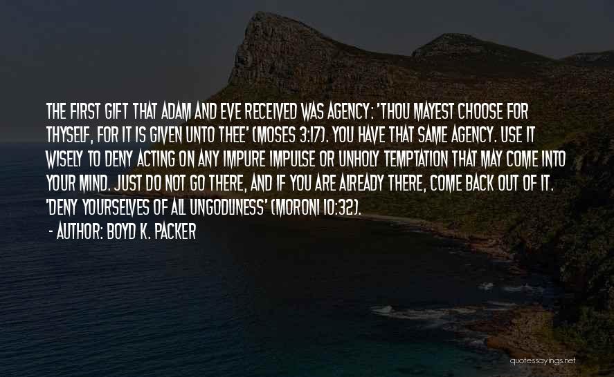 Boyd K. Packer Quotes: The First Gift That Adam And Eve Received Was Agency: 'thou Mayest Choose For Thyself, For It Is Given Unto