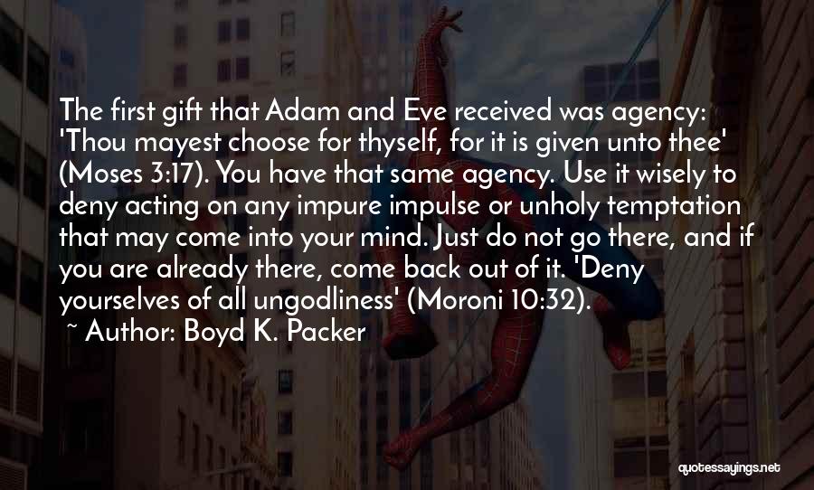 Boyd K. Packer Quotes: The First Gift That Adam And Eve Received Was Agency: 'thou Mayest Choose For Thyself, For It Is Given Unto