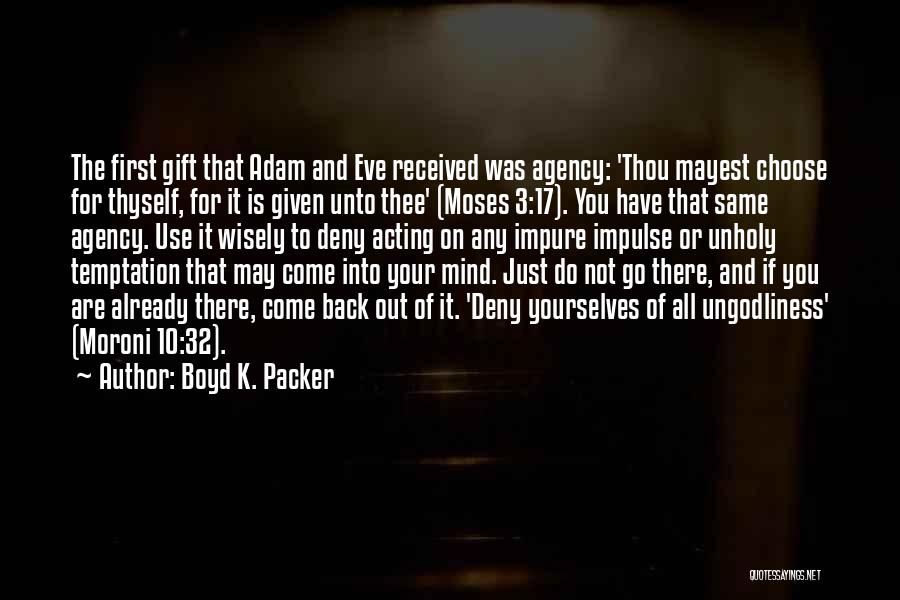 Boyd K. Packer Quotes: The First Gift That Adam And Eve Received Was Agency: 'thou Mayest Choose For Thyself, For It Is Given Unto