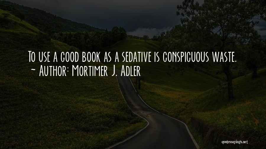 Mortimer J. Adler Quotes: To Use A Good Book As A Sedative Is Conspicuous Waste.