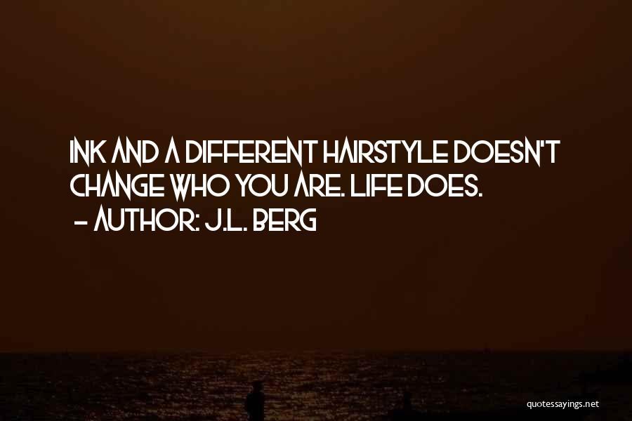 J.L. Berg Quotes: Ink And A Different Hairstyle Doesn't Change Who You Are. Life Does.