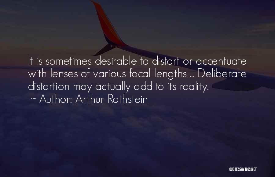 Arthur Rothstein Quotes: It Is Sometimes Desirable To Distort Or Accentuate With Lenses Of Various Focal Lengths ... Deliberate Distortion May Actually Add