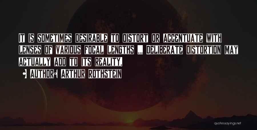 Arthur Rothstein Quotes: It Is Sometimes Desirable To Distort Or Accentuate With Lenses Of Various Focal Lengths ... Deliberate Distortion May Actually Add