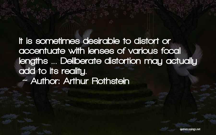 Arthur Rothstein Quotes: It Is Sometimes Desirable To Distort Or Accentuate With Lenses Of Various Focal Lengths ... Deliberate Distortion May Actually Add