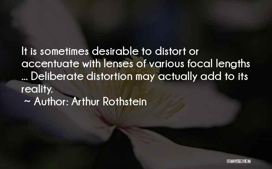 Arthur Rothstein Quotes: It Is Sometimes Desirable To Distort Or Accentuate With Lenses Of Various Focal Lengths ... Deliberate Distortion May Actually Add