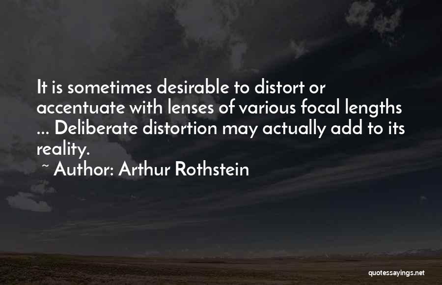 Arthur Rothstein Quotes: It Is Sometimes Desirable To Distort Or Accentuate With Lenses Of Various Focal Lengths ... Deliberate Distortion May Actually Add