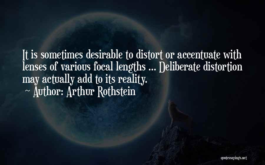 Arthur Rothstein Quotes: It Is Sometimes Desirable To Distort Or Accentuate With Lenses Of Various Focal Lengths ... Deliberate Distortion May Actually Add