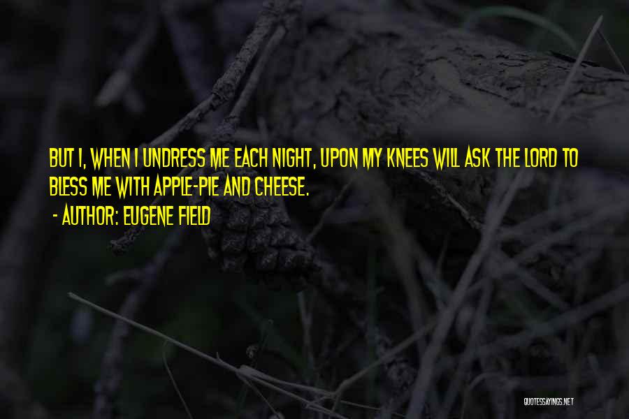 Eugene Field Quotes: But I, When I Undress Me Each Night, Upon My Knees Will Ask The Lord To Bless Me With Apple-pie