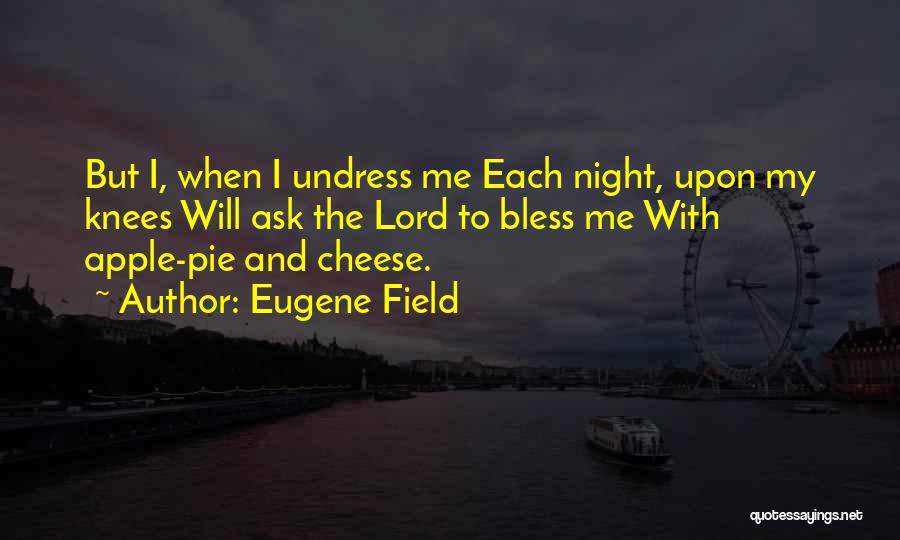 Eugene Field Quotes: But I, When I Undress Me Each Night, Upon My Knees Will Ask The Lord To Bless Me With Apple-pie