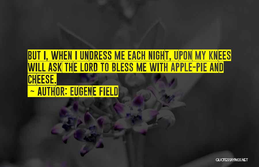 Eugene Field Quotes: But I, When I Undress Me Each Night, Upon My Knees Will Ask The Lord To Bless Me With Apple-pie