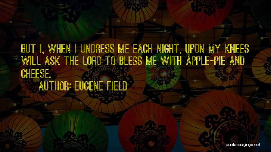 Eugene Field Quotes: But I, When I Undress Me Each Night, Upon My Knees Will Ask The Lord To Bless Me With Apple-pie