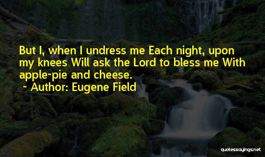 Eugene Field Quotes: But I, When I Undress Me Each Night, Upon My Knees Will Ask The Lord To Bless Me With Apple-pie