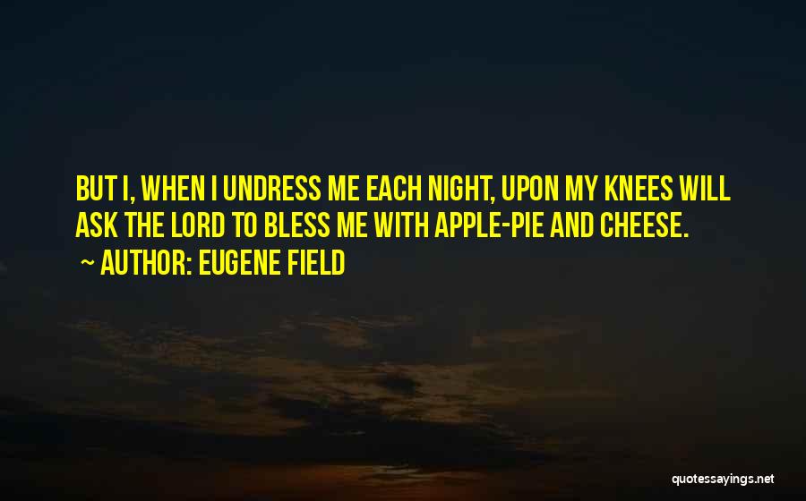 Eugene Field Quotes: But I, When I Undress Me Each Night, Upon My Knees Will Ask The Lord To Bless Me With Apple-pie