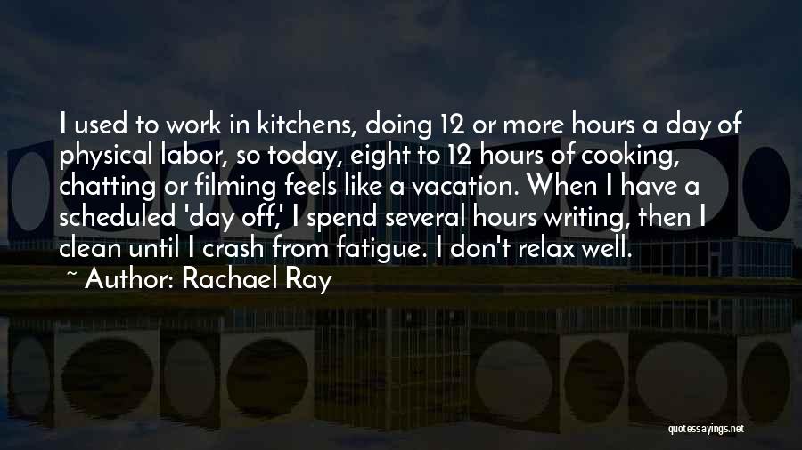 Rachael Ray Quotes: I Used To Work In Kitchens, Doing 12 Or More Hours A Day Of Physical Labor, So Today, Eight To