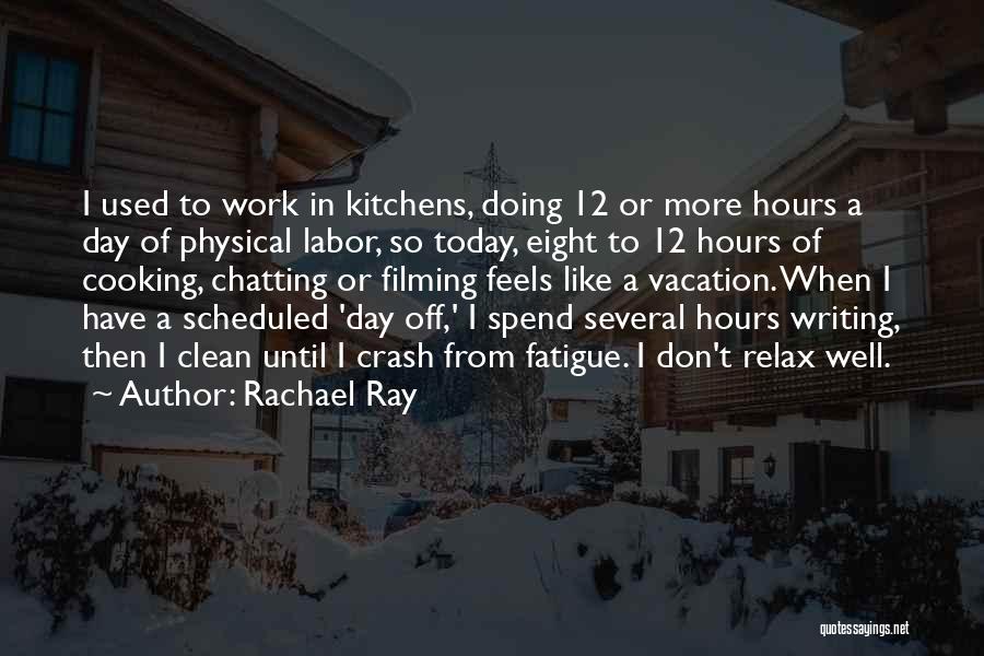 Rachael Ray Quotes: I Used To Work In Kitchens, Doing 12 Or More Hours A Day Of Physical Labor, So Today, Eight To