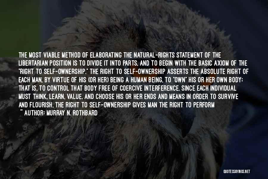 Murray N. Rothbard Quotes: The Most Viable Method Of Elaborating The Natural-rights Statement Of The Libertarian Position Is To Divide It Into Parts, And