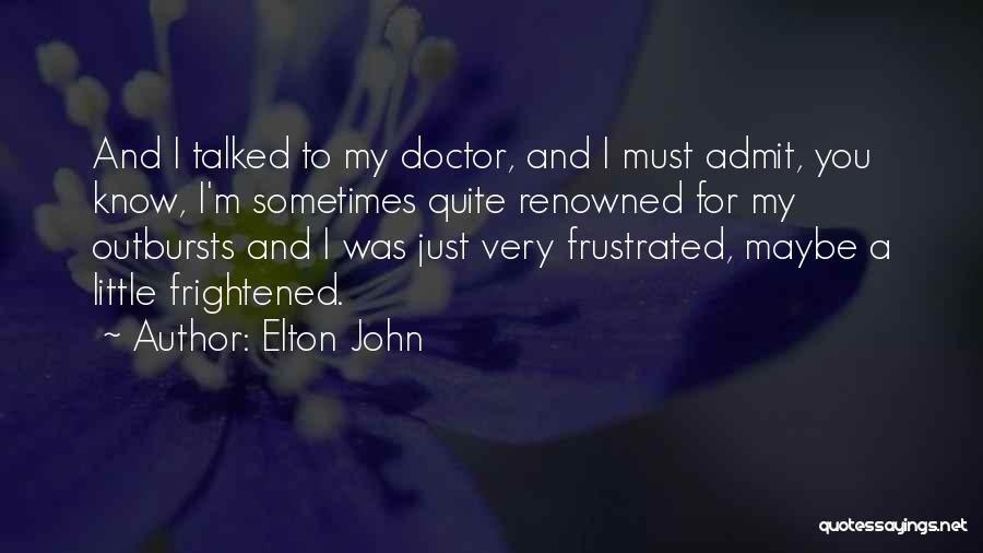 Elton John Quotes: And I Talked To My Doctor, And I Must Admit, You Know, I'm Sometimes Quite Renowned For My Outbursts And