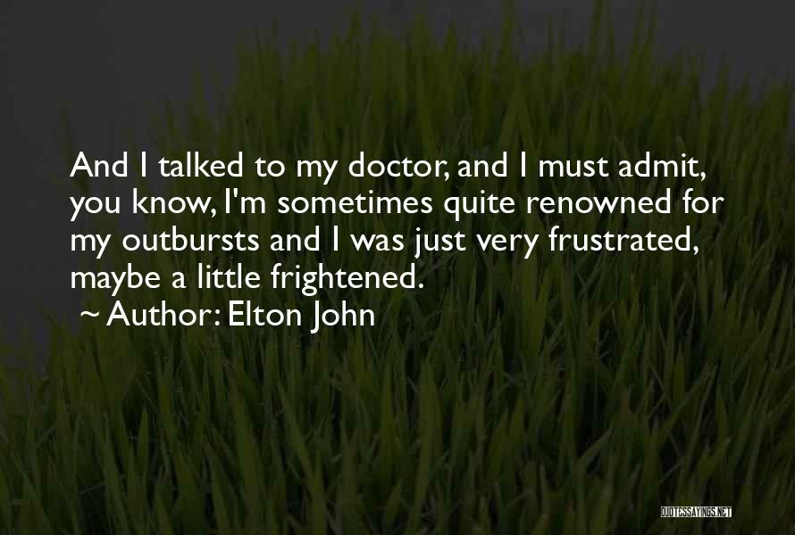 Elton John Quotes: And I Talked To My Doctor, And I Must Admit, You Know, I'm Sometimes Quite Renowned For My Outbursts And